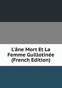 L'?ne Mort Et La Femme Guillotin?e (French Edition)