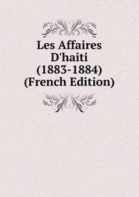 Les Affaires D'haiti (1883-1884) (French Edition)