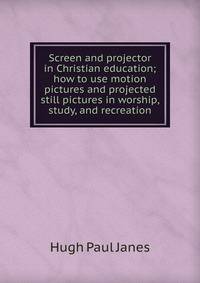 Screen and projector in Christian education; how to use motion pictures and projected still pictures in worship, study, and recreation