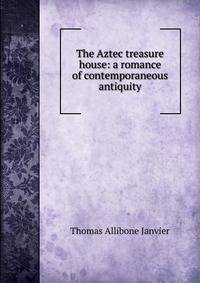 The Aztec treasure house: a romance of contemporaneous antiquity