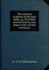 The internal evidence of the holy Bible: or, The Bible proved from its own pages to be a divine revelation