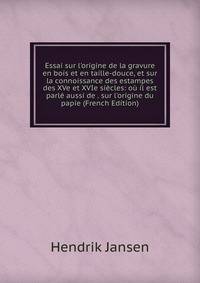 Essai sur l'origine de la gravure en bois et en taille-douce, et sur la connoissance des estampes des XVe et XVIe si?cles: o? il est parl? aussi de . sur l'origine du papie (French Edition)