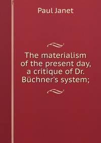 The materialism of the present day, a critique of Dr. B?chner's system;