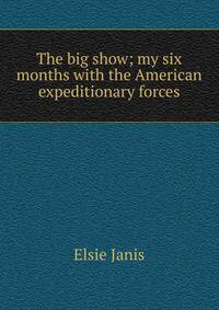 The big show; my six months with the American expeditionary forces