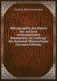 Mikrographie des Holzes der auf Java vorkommenden Baumarten, im Auftrage des Kolonial-Ministeriums (German Edition)