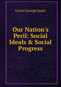 Our Nation's Peril: Social Ideals &amp; Social Progress