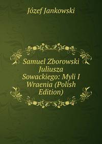 Samuel Zborowski Juliusza Sowackiego: Myli I Wraenia (Polish Edition)