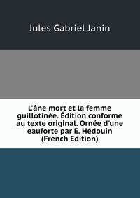 L'?ne mort et la femme guillotin?e. ?dition conforme au texte original. Orn?e d'une eauforte par E. H?douin (French Edition)