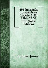 293 dni rzad?w rosyjskich we Lwowie: 3. IX. 1914 - 22. VI. 1915 (Polish Edition)