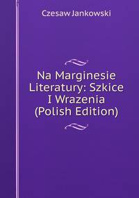 Na Marginesie Literatury: Szkice I Wrazenia (Polish Edition)