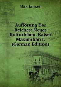 Auflosung Des Reiches: Neues Kulturleben. Kaiser Maximilian I. (German Edition)