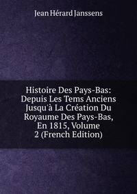 Histoire Des Pays-Bas: Depuis Les Tems Anciens Jusqu'? La Cr?ation Du Royaume Des Pays-Bas, En 1815, Volume 2 (French Edition)