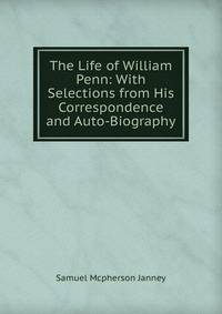 The Life of William Penn: With Selections from His Correspondence and Auto-Biography