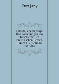 Urkundliche Beitr?ge Und Forschungen Zur Geschichte Des Preussischen Heeres, Issues 1-5 (German Edition)