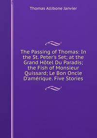 The Passing of Thomas: In the St. Peter's Set; at the Grand H?tel Du Paradis; the Fish of Monsieur Quissard; Le Bon Oncle D'am?rique. Five Stories