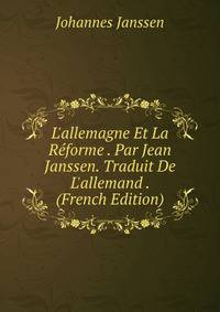 L'allemagne Et La R?forme . Par Jean Janssen. Traduit De L'allemand . (French Edition)