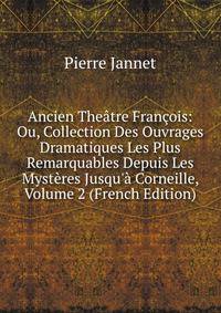 Ancien The?tre Fran?ois: Ou, Collection Des Ouvrages Dramatiques Les Plus Remarquables Depuis Les Myst?res Jusqu'? Corneille, Volume 2 (French Edition)