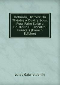 Deburau, Histoire Du Th?atre ? Quatre Sous: Pour Faire Suite a L'histoire Du Th?atre-Fran?ais (French Edition)