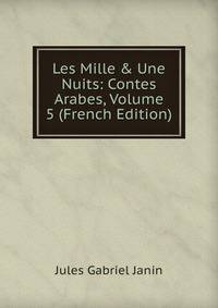 Les Mille &amp; Une Nuits: Contes Arabes, Volume 5 (French Edition)