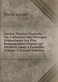 Ancien The?tre Fran?ois: Ou, Collection Des Ouvrages Dramatiques Les Plus Remarquables Depuis Les Myst?res Jusqu'? Corneille, Volume 3 (French Edition)