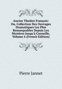 Ancien The?tre Fran?ois: Ou, Collection Des Ouvrages Dramatiques Les Plus Remarquables Depuis Les Myst?res Jusqu'? Corneille, Volume 6 (French Edition)