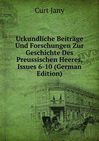 Urkundliche Beitr?ge Und Forschungen Zur Geschichte Des Preussischen Heeres, Issues 6-10 (German Edition)