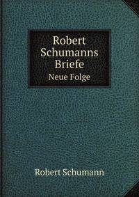 Robert Schumanns Briefe. Neue Folge