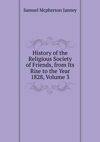 History of the Religious Society of Friends, from Its Rise to the Year 1828, Volume 3