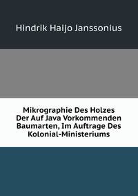 Mikrographie Des Holzes Der Auf Java Vorkommenden Baumarten, Im Auftrage Des Kolonial-Ministeriums