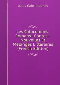 Les Catacombes: Romans--Contes--Nouvelles Et Melanges Litteraires (French Edition)