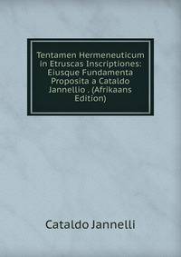 Tentamen Hermeneuticum in Etruscas Inscriptiones: Eiusque Fundamenta Proposita a Cataldo Jannellio . (Afrikaans Edition)