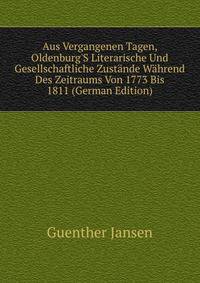 Aus Vergangenen Tagen, Oldenburg'S Literarische Und Gesellschaftliche Zust?nde W?hrend Des Zeitraums Von 1773 Bis 1811 (German Edition)