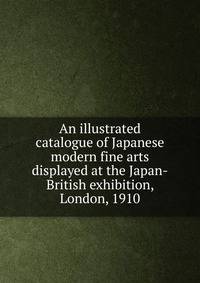 An illustrated catalogue of Japanese modern fine arts displayed at the Japan-British exhibition, London, 1910