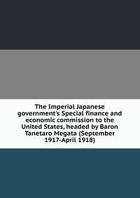 The Imperial Japanese government's Special finance and economic commission to the United States, headed by Baron Tanetaro Megata (September 1917-April 1918)
