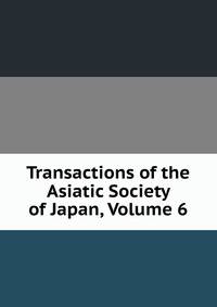 Transactions of the Asiatic Society of Japan, Volume 6
