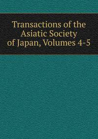 Transactions of the Asiatic Society of Japan, Volumes 4-5