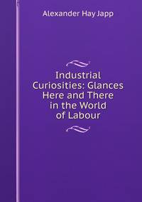 Industrial Curiosities: Glances Here and There in the World of Labour