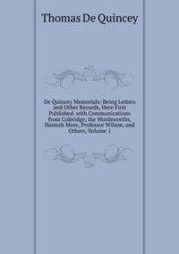 De Quincey Memorials: Being Letters and Other Records, Here First Published. with Communications from Coleridge, the Wordsworths, Hannah More, Professor Wilson, and Others, Volume 1