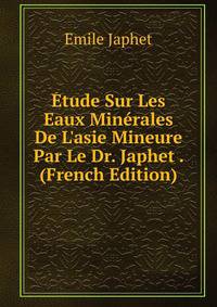?tude Sur Les Eaux Min?rales De L'asie Mineure Par Le Dr. Japhet . (French Edition)