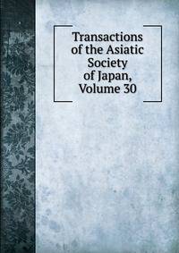 Transactions of the Asiatic Society of Japan, Volume 30