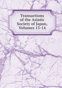 Transactions of the Asiatic Society of Japan, Volumes 13-14