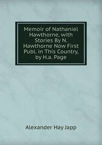 Memoir of Nathaniel Hawthorne, with Stories By N. Hawthorne Now First Publ. in This Country, by H.a. Page