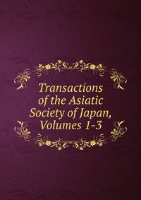 Transactions of the Asiatic Society of Japan, Volumes 1-3
