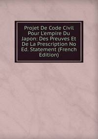 Projet De Code Civil Pour L'empire Du Japon: Des Preuves Et De La Prescription No Ed. Statement (French Edition)