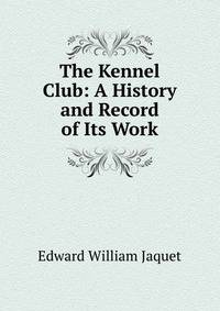 The Kennel Club: A History and Record of Its Work