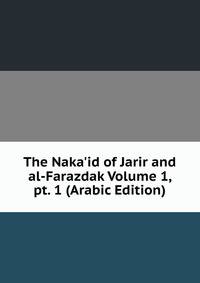 The Naka'id of Jarir and al-Farazdak Volume 1, pt. 1 (Arabic Edition)
