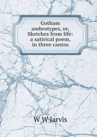 Gotham ambrotypes, or, Sketches from life: a satirical poem, in three cantos