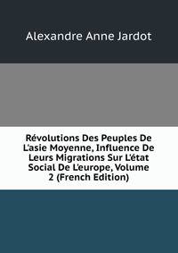 R?volutions Des Peuples De L'asie Moyenne, Influence De Leurs Migrations Sur L'?tat Social De L'europe, Volume 2 (French Edition)