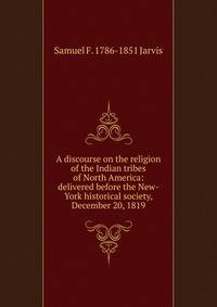A discourse on the religion of the Indian tribes of North America: delivered before the New-York historical society, December 20, 1819