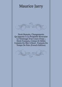 Droit Romain, Changements Qu'apporte ? La Propri?t? Riveraine Le Voisinage D'un Cours D'eau ; Droit Fran?ais, Crimes Et D?lits Commis En Mer ? Bord . Fran?ais En Temps De Paix (French Edition)